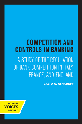 Competition and Controls in Banking: A Study of the Regulation of Bank Competition in Italy, France, and England - Alhadeff, David A.