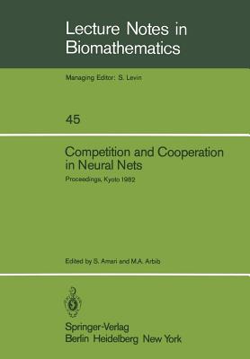Competition and Cooperation in Neural Nets: Proceedings of the U.S.-Japan Joint Seminar Held at Kyoto, Japan February 15-19, 1982 - Amari, S (Editor), and Arbib, M a (Editor)