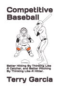 Competitive Baseball: Better Hitting by Thinking Like a Catcher, and Better Pitching by Thinking Like a Hitter.