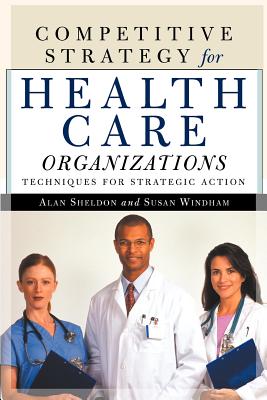 Competitive Strategy for Health Care Organizations - Sheldon, Alan, and Windham, Susan