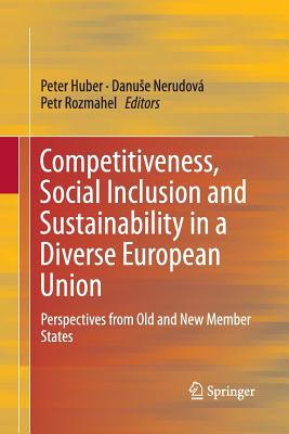 Competitiveness, Social Inclusion and Sustainability in a Diverse European Union: Perspectives from Old and New Member States - Huber, Peter (Editor), and Nerudov, Danuse (Editor), and Rozmahel, Petr (Editor)