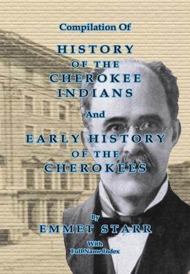 Compilation of History of the Cherokee Indians and Early History of the Cherokees by Emmet Starr: With Combined Full Name Index - Starr, Emmet, and Bowen, Jeff (Compiled by)