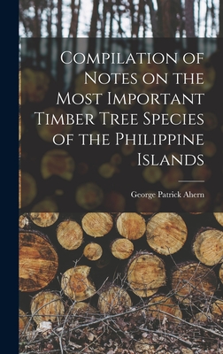 Compilation of Notes on the Most Important Timber Tree Species of the Philippine Islands - Ahern, George Patrick 1859-1942