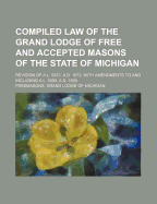 Compiled Law of the Grand Lodge of Free and Accepted Masons of the State of Michigan: Revision of A. L. 5873, A.D. 1873, with Amendments, to and Including A. L. 5886, A.D. 1886