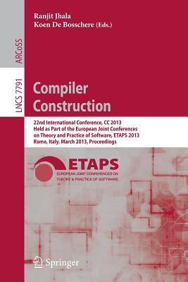 Compiler Construction: 22nd International Conference, CC 2013, Held as Part of the European Joint Conferences on Theory and Practice of Software, Etaps 2013, Rome, Italy, March 16-24, 2013, Proceedings - De Bosschere, Koen (Editor), and Jhala, Ranjit (Editor)