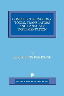 Compiler Technology: Tools, Translators and Language Implementation - Beng Kee Kiong, Derek