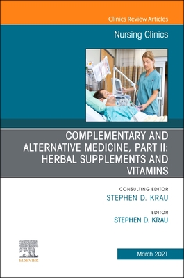 Complementary and Alternative Medicine, Part II: Herbal Supplements and Vitamins, an Issue of Nursing Clinics: Volume 56-1 - Krau, Stephen D, PhD, RN, CNE (Editor)