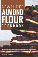 Complete Almond Flour Cookbook: 30 Delicious Ways to Incorporate Almond Flour in Regular Meals