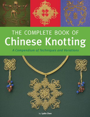 Complete Book of Chinese Knotting: A Compendium of Techniques and Variations - Chen, Lydia