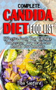 Complete Candida Diet Food List: Effective Foods That Will Make You Recover Your Health And Rebuild Your Immunity - All You Need To Know Regarding The Prevention And Treatment