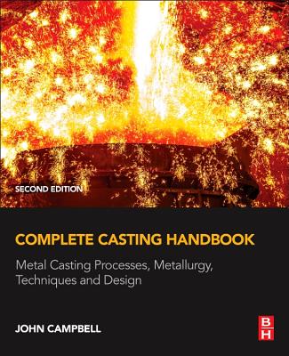 Complete Casting Handbook: Metal Casting Processes, Metallurgy, Techniques and Design - Campbell, John