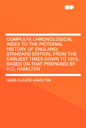 Complete Chronological Index to the Pictorial History of England, Standard Edition, from the Earliest Times Down to 1815, Based on That Prepared by H.C. Hamilton