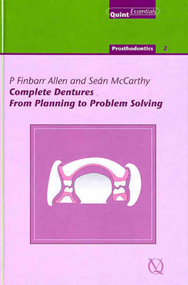 Complete Dentures: From Planning to Problem Solving: Prosthodontics 2 - Allen, P Finbarr (Editor), and McCarthy, Sean, and Wilson, Nairn H F (Editor)