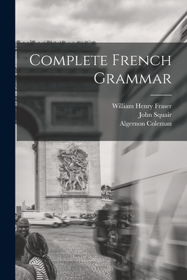 Complete French Grammar - Fraser, William Henry, and Squair, John, and Coleman, Algernon