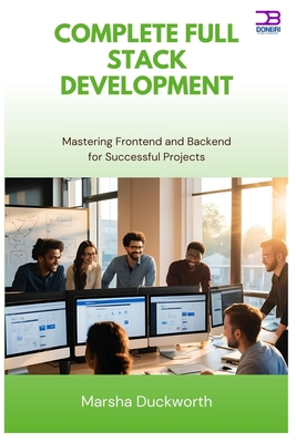 Complete Full Stack Development: Mastering Frontend and Backend for Successful Projects - Duckworth, Marsha