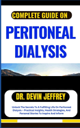 Complete Guide on Peritoneal Dialysis: Unlock The Secrets To A Fulfilling Life On Peritoneal Dialysis - Practical Insights, Health Strategies, And Personal Stories To Inspire And Inform