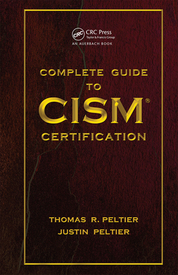 Complete Guide to CISM Certification - Peltier, Thomas R, and Peltier, Justin