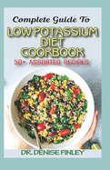 Complete Guide To Low Potassium Diet Cookbook: 50+ Assorted and Homemade recipes for replenishing the shortage of potassium in the blood stream!