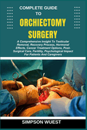 Complete Guide to Orchiectomy Surgery: A Comprehensive Insight To Testicular Removal, Recovery Process, Hormonal Effects, Cancer Treatment Options, Post-Surgical Care, Fertility, Psychological Impact For Patients And Caregivers