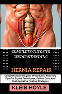 Complete Guide to Understanding Hernia Repair: Comprehensive Insights, Procedures, Recovery Tips For Expert Techniques, Patient Care, And Post-Operative Healing Strategies