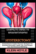 Complete Guide to Understanding Hysterectomy: Comprehensive Insight, Recovery Strategies For Essential Information, Health Tips, Post-Surgery Care And Emotional Well-Being