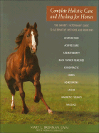 Complete Holistic Care and Healing for Horses: The Owner's Veterinary Guide to Alternative Methods and Rememdies