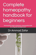 Complete homeopathy handbook for beginners: Homeopathic book for beginners, homeopathic book for self guide and depression