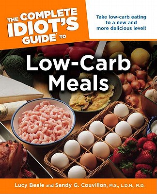 Complete Idiot's Guide to Low-Carb Meals - Beale, Lucy, and Couvillon, M S, and Couvillon M S L D N R D, Sandy G, M.S., R.D., Ldn