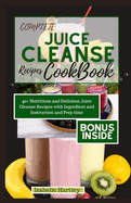 Complete Juice Cleanse Recipes Cookbook: 40+ Nutritious and Delicious Juice Cleanse Recipes with Ingredient and Instruction and Prep time.