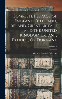 Complete Peerage of England, Scotland, Ireland, Great Britain and the United Kingdom, Extant, Extinct, Or Dormant; Volume 2 - Cokayne, George Edward