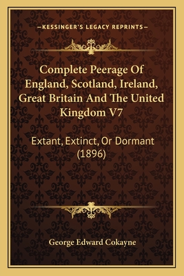 Complete Peerage Of England, Scotland, Ireland, Great Britain And The United Kingdom V7: Extant, Extinct, Or Dormant (1896) - Cokayne, George Edward (Editor)