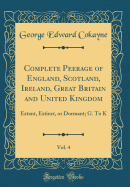 Complete Peerage of England, Scotland, Ireland, Great Britain and United Kingdom, Vol. 4: Extant, Extinct, or Dormant; G. to K (Classic Reprint)