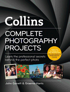 Complete Photography Projects: Learn the Professional Secrets Behind the Perfect Photo