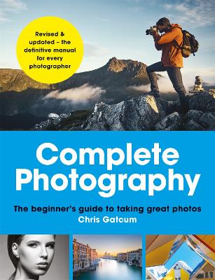 Complete Photography: Understand cameras to take, edit and share better photos - Gatcum, Chris
