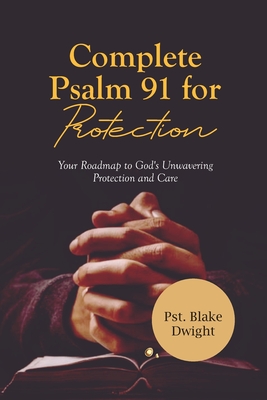 Complete Psalm 91 for Protection: Your Roadmap to God's Unwavering Protection and Care - Dwight, Pst Blake