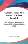Complete Songs and Poems of Robert Tannahill: With Life and Notes, Also, a History of the Tannahill Club (1874)