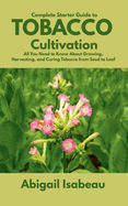 Complete Starter Guide to Tobacco Cultivation: All You Need to Know About Growing, Harvesting, and Curing Tobacco from Seed to Leaf