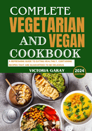 Complete Vegetarian and Vegan Cookbook 2024: A Refreshing Guide to Eating Healthily, Containing Recipes That Are Guaranteed to Be Delicious