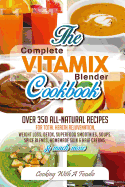 Complete Vitamix Blender Cookbook: Over 350 All-Natural Recipes for Total Health Rejuvenation, Weight Loss, Detox, Superfood Smoothies, Spice Blends, Homemade Skin & Hair Creams & Much More