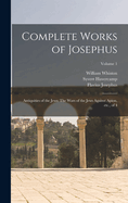 Complete Works of Josephus: Antiquities of the Jews: The Wars of the Jews Against Apion, etc., of 4; Volume 1