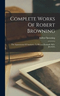 Complete Works Of Robert Browning: The Agamemnon Of Aeschylus. La Salsiax. Dramatic Idyls. Jocoseria