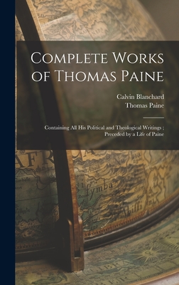 Complete Works of Thomas Paine: Containing all his Political and Theological Writings; Preceded by a Life of Paine - Paine, Thomas, and Blanchard, Calvin