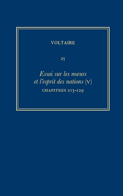Complete Works of Voltaire 25: Essai Sur Les Moeurs Et l'Esprit Des Nations (V): Chapitres 103-129 - Bernard, Bruno (Editor), and Renwick, John (Editor), and Cronk, Nicholas (Editor)
