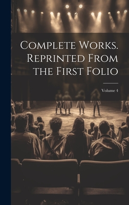 Complete Works. Reprinted From the First Folio; Volume 4 - Anonymous