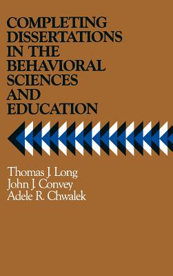 Completing Dissertations in the Behavioral Sciences and Education: A Systematic Guide for Graduate Students - Long, Thomas J, and Convey, John J, and Chwalek, Adele R