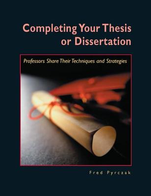 Completing Your Thesis or Dissertation: Professors Share Their Techniques & Strategies - Pyrczak, Fred