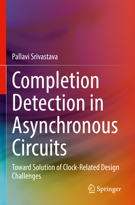 Completion Detection in Asynchronous Circuits: Toward Solution of Clock-Related Design Challenges - Srivastava, Pallavi