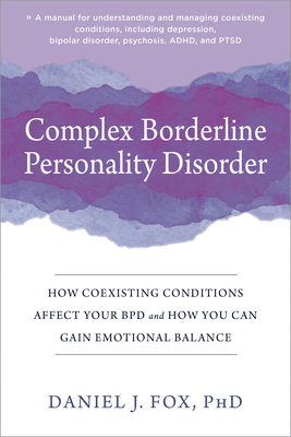 Complex Borderline Personality Disorder: How Coexisting Conditions Affect Your Bpd and How You Can Gain Emotional Balance - Fox, Daniel J, PhD