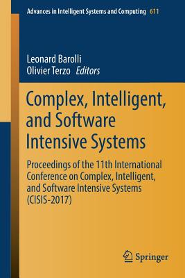 Complex, Intelligent, and Software Intensive Systems: Proceedings of the 11th International Conference on Complex, Intelligent, and Software Intensive Systems (Cisis-2017) - Barolli, Leonard (Editor), and Terzo, Olivier (Editor)