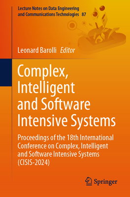 Complex, Intelligent and Software Intensive Systems: Proceedings of the 18th International Conference on Complex, Intelligent and Software Intensive Systems (CISIS-2024) - Barolli, Leonard (Editor)